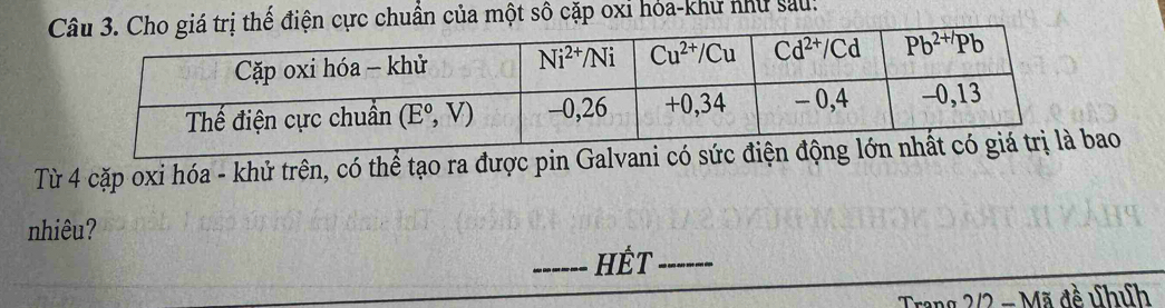 cực chuẩn của một sô cặp oxi hóa-khu như sau:
Từ 4 cặp oxi hóa - khử trên, có thể tạo ra được pin Galvani có sao
nhiêu?
_HÉT_
Trang 2/2 - Mã đề vhíh