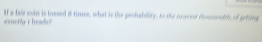 If a fair coin is tossed 8 times, what is the probability, to the neurest thousundth, of getting, 
exuetly i heads?