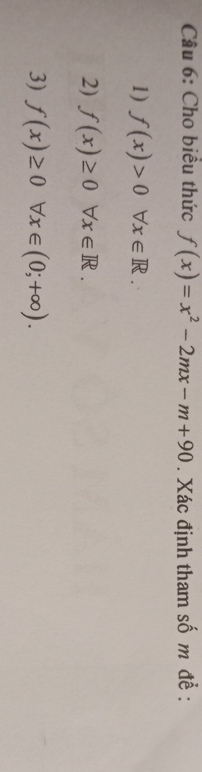 Cho biểu thức f(x)=x^2-2mx-m+90. Xác định tham số m để :
1) f(x)>0forall x∈ R.
2) f(x)≥ 0forall x∈ R.
3) f(x)≥ 0forall x∈ (0;+∈fty ).