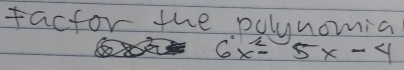 factor the polynomia
6x^2-5x-4