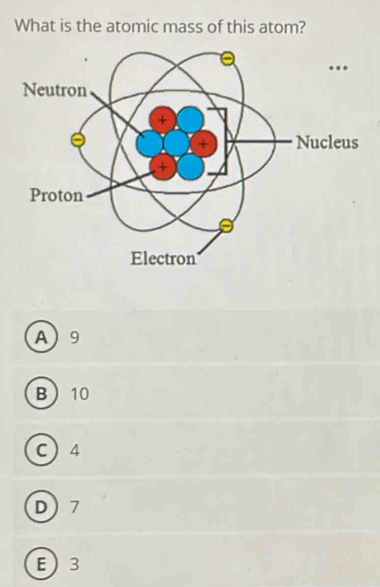 What is the atomic mass of this atom?
A 9
B 10
C  4
D 7
E  3