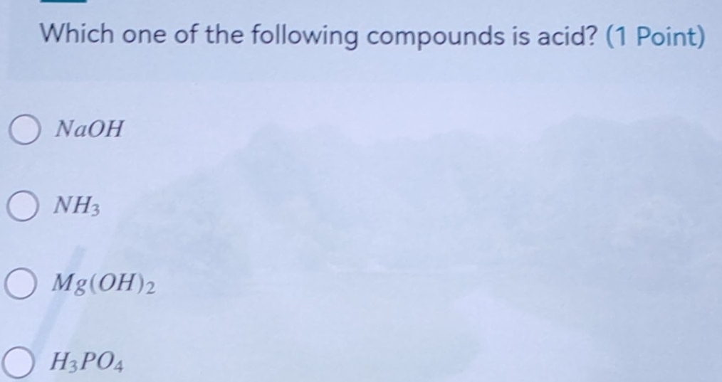 Which one of the following compounds is acid? (1 Point)
NaOH
NH_3
Mg(OH)_2
H_3PO_4