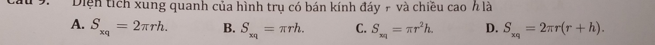 Diện tích xung quanh của hình trụ có bán kính đáy 7 và chiều cao h là
A. S_xq=2π rh. B. S_xq=π rh. C. S_xq=π r^2h. D. S_xq=2π r(r+h).