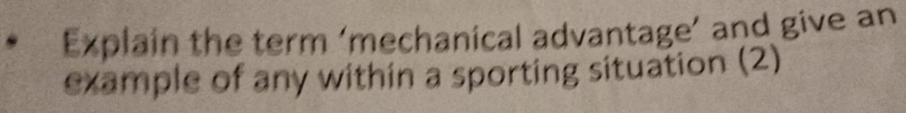 Explain the term ‘mechanical advantage’ and give an 
example of any within a sporting situation (2)