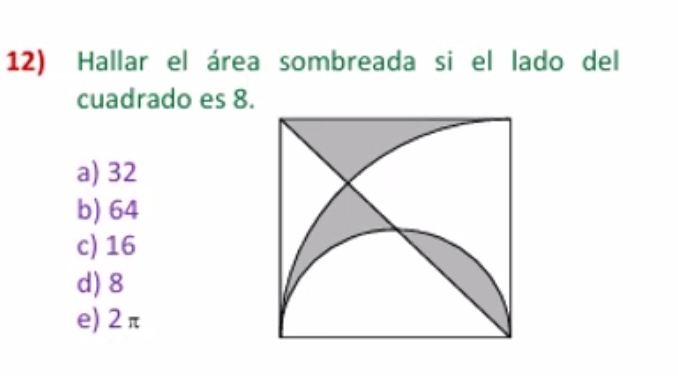 Hallar el área sombreada si el lado del
cuadrado es 8.
a) 32
b) 64
c) 16
d) 8
e) 2π