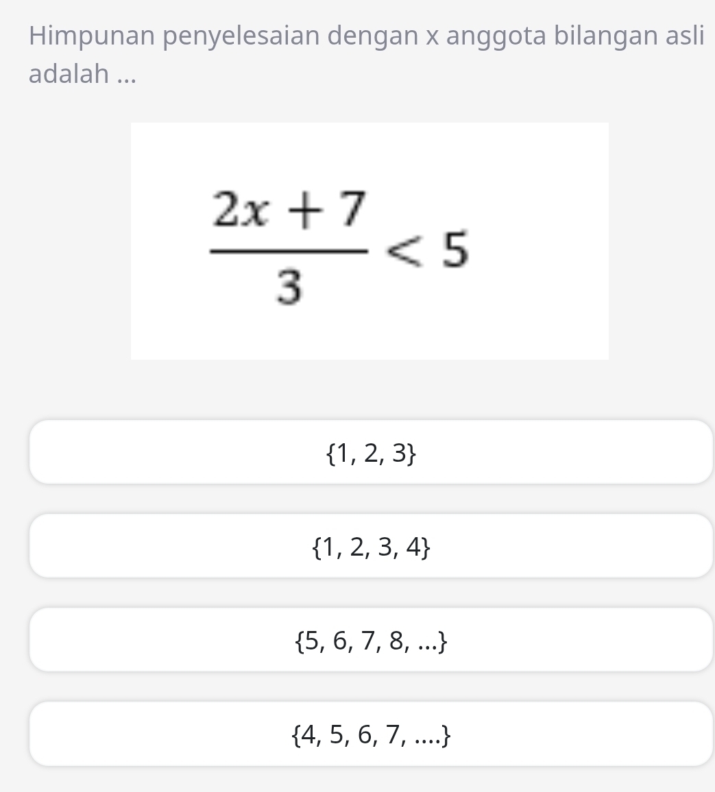 Himpunan penyelesaian dengan x anggota bilangan asli
adalah ...
 (2x+7)/3 <5</tex>
 1,2,3
 1,2,3,4
 5,6,7,8,...
 4,5,6,7,...