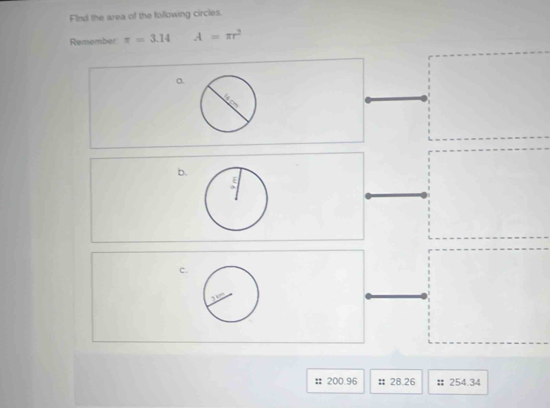 Find the area of the following circles.
Remember π =3.14 A=π r^2
o.
b.
C.
200.96 28.26 254.34