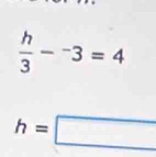  h/3 -^-3=4
h=□