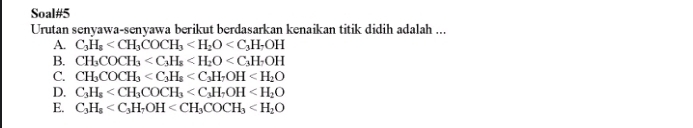 Soal#5
Urutan senyawa-senyawa berikut berdasarkan kenaikan titik didih adalah ...
A. C_3H_8
B. CH_3COCH_3
C. CH_3COCH_3
D. C_3H_8
E. C_3H_8