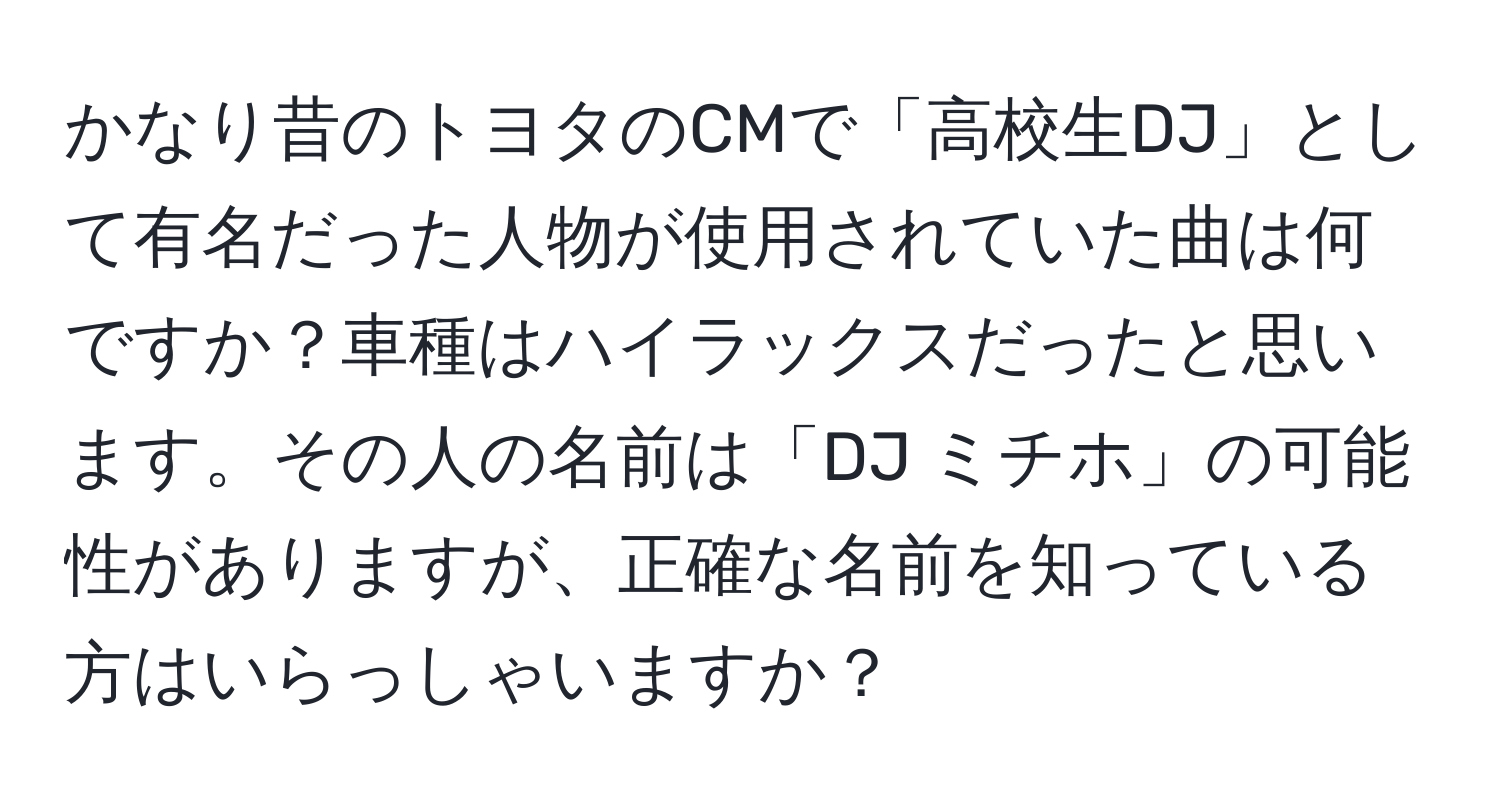 かなり昔のトヨタのCMで「高校生DJ」として有名だった人物が使用されていた曲は何ですか？車種はハイラックスだったと思います。その人の名前は「DJ ミチホ」の可能性がありますが、正確な名前を知っている方はいらっしゃいますか？