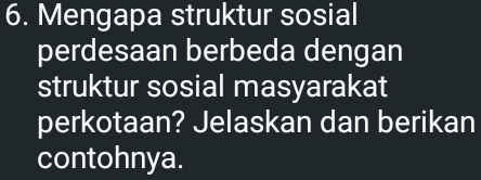 Mengapa struktur sosial 
perdesaan berbeda dengan 
struktur sosial masyarakat 
perkotaan? Jelaskan dan berikan 
contohnya.