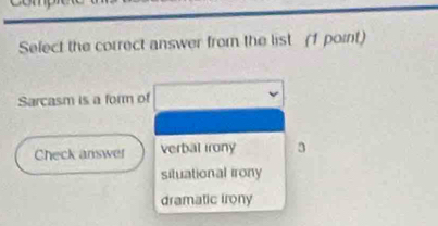 Select the correct answer from the list (1 point)
Sarcasm is a form of
Check answer verbal irony 3
situational irony
dramatic irony