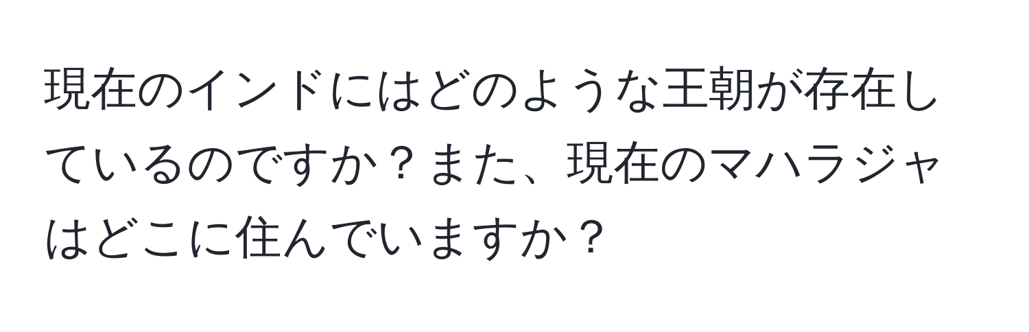 現在のインドにはどのような王朝が存在しているのですか？また、現在のマハラジャはどこに住んでいますか？