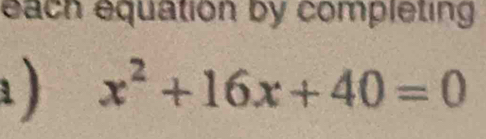 each equation by completing 
) x^2+16x+40=0