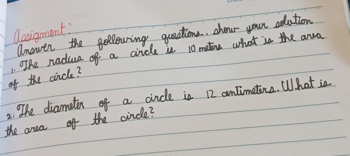 Qavigment 
Unever the following queations. shou your edution 
1. OThe radiue of a circle is 10 metoe what is the aa 
of the cincle? 
2. The diamator of a cincle is 12 cnTimetine. What is 
the area of the circle?