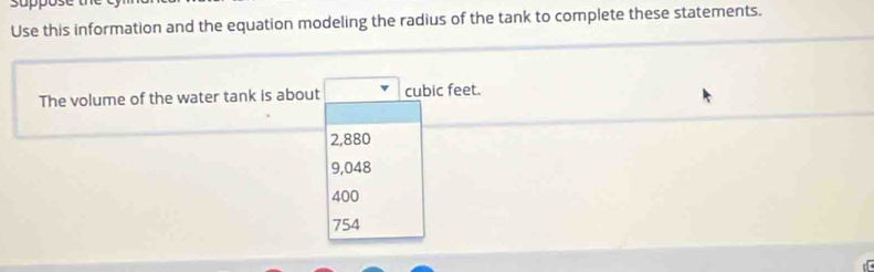 Juppose
Use this information and the equation modeling the radius of the tank to complete these statements.
The volume of the water tank is about cubic feet.
2,880
9,048
400
754