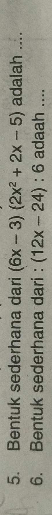 Bentuk sederhana dari (6x-3)(2x^2+2x-5) adalah .... 
6. Bentuk sederhana dari : (12x-24):6 adaah ....