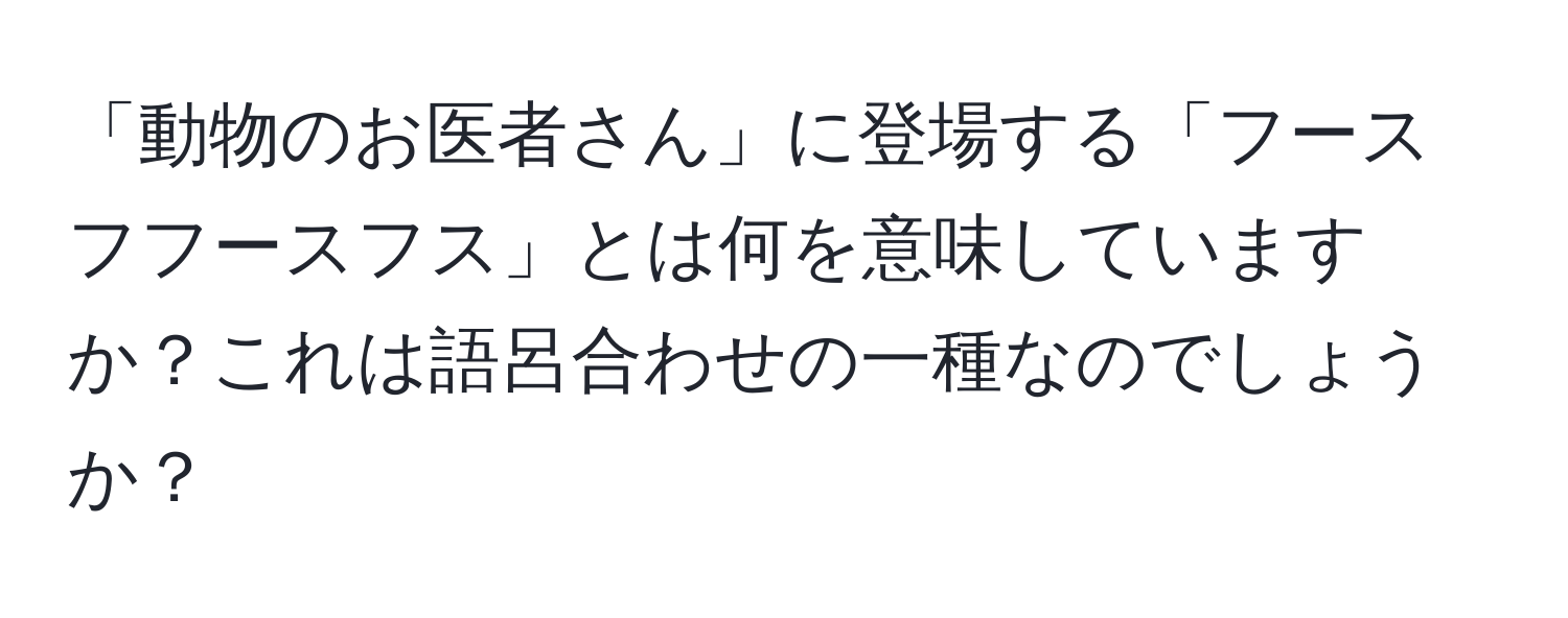 「動物のお医者さん」に登場する「フースフフースフス」とは何を意味していますか？これは語呂合わせの一種なのでしょうか？