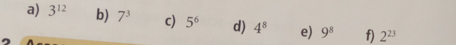 3^(12) b) 7^3 c) 5^6 d) 4^8 e) 9^8 f) 2^(23)