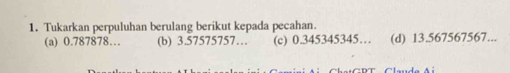 Tukarkan perpuluhan berulang berikut kepada pecahan.
(a) 0.787878… (b) 3.57575757… (c) 0.345345345… (d) 13.567567567...
T