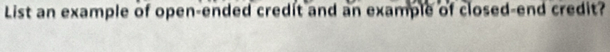 List an example of open-ended credit and an example of closed-end credit?