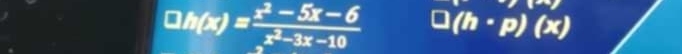 m∠ J
□ h(x)= (x^2-5x-6)/x^2-3x-10  (h· p)(x)