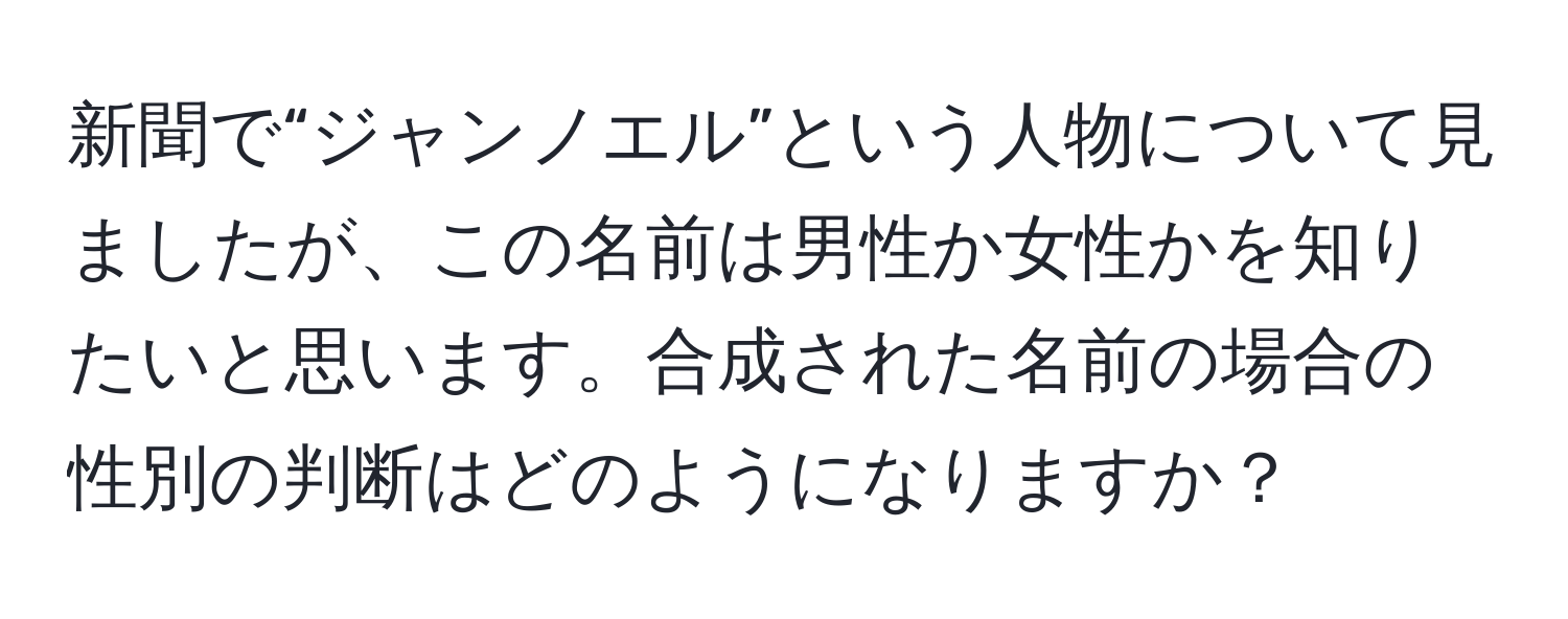 新聞で“ジャンノエル”という人物について見ましたが、この名前は男性か女性かを知りたいと思います。合成された名前の場合の性別の判断はどのようになりますか？