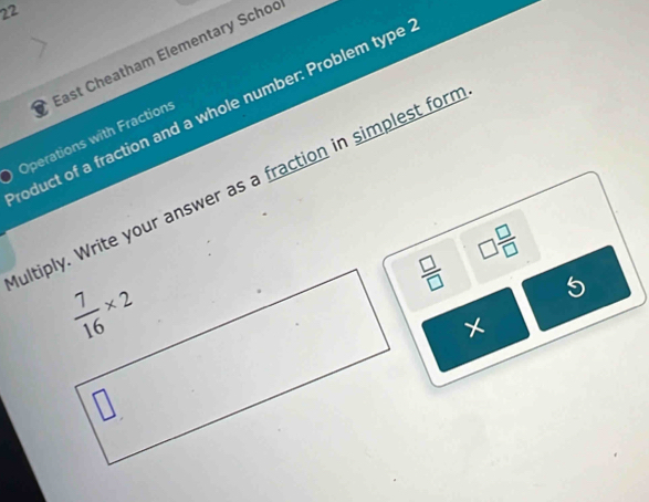 22
) Operations with Fraction: East Cheatham Elementary Schoo
oduct of a fraction and a whole number: Problem type
ultiply. Write your answer as a fraction in simplest form
□  □ /□  
 □ /□   5