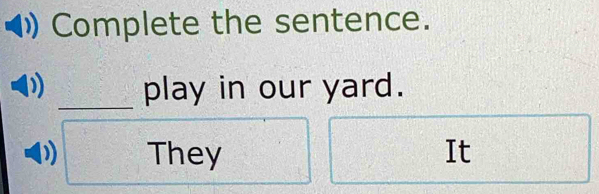 Complete the sentence. 
_play in our yard. 
) They It