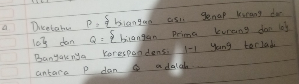 Diketahu P= bilanganasli genap Kurang dar
103 dan Q= bilangan Prima kurang dan log
Banyaknya korespondens: 1-1 yang terJada
antara P dan ④ adalah. . .