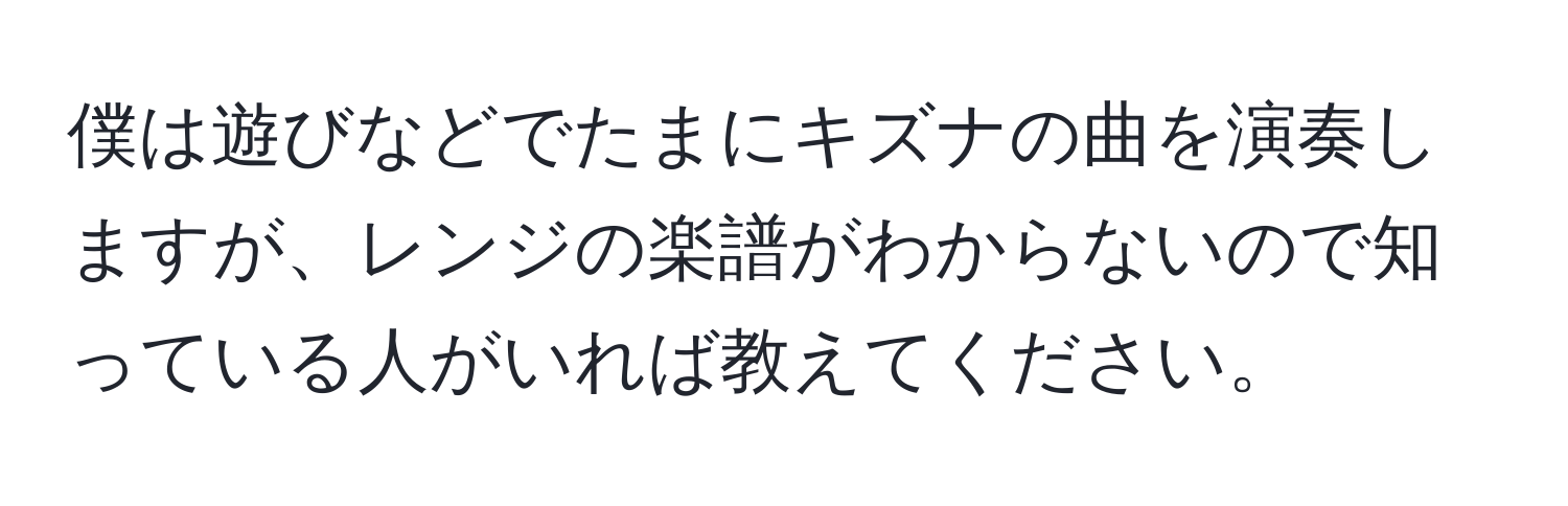 僕は遊びなどでたまにキズナの曲を演奏しますが、レンジの楽譜がわからないので知っている人がいれば教えてください。