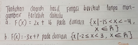 Tentuchan caarah hasil Fungsi berihut fanpa mon - 
gambar terlebin dahulu 
a. F(x)=2x+16 paca domain  x|-15 ,
x∈ R
b. F(x)=-3x+7 pada domain  x|-2≤ x<3,x∈ R