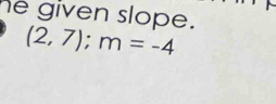 he given slope.
(2,7); m=-4