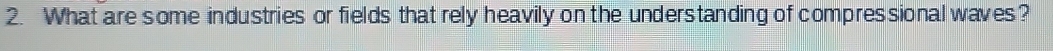 What are some industries or fields that rely heavily on the understanding of compressional waves?