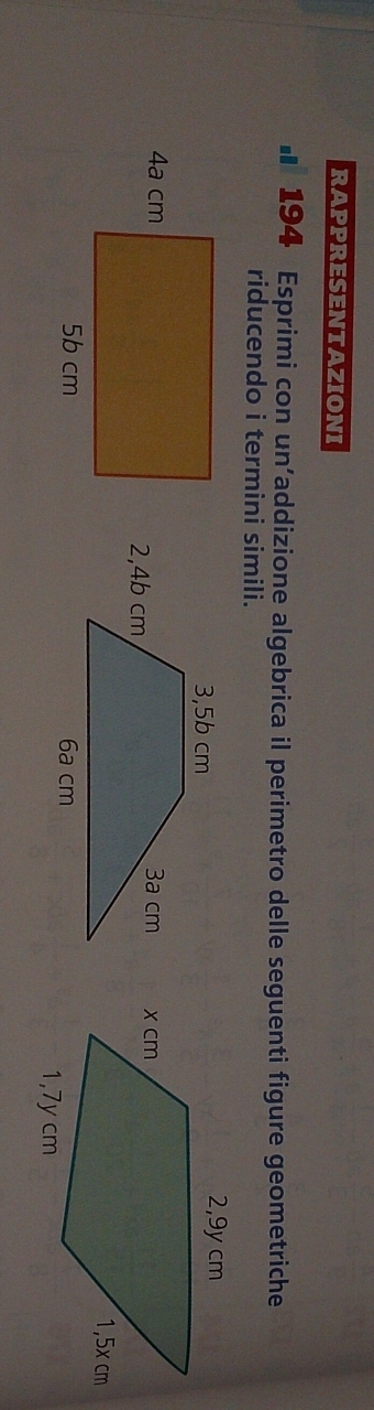 RAPPRESENTAZIONI 
# 194 Esprimi con un’addizione algebrica il perimetro delle seguenti figure geometriche 
riducendo i termini simili.