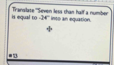 Translate ''Seven less than half a number 
is equal to -24 '' into an equation. 
# 13