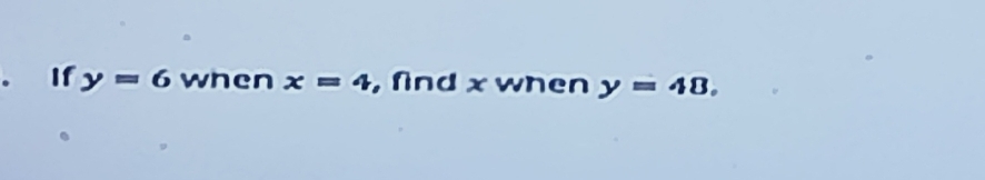 If y=6 when x=4 , find x when y=48.