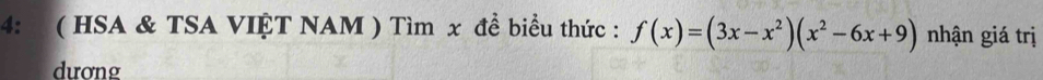 4: ( HSA & TSA VIỆT NAM ) Tìm x đề biểu thức : f(x)=(3x-x^2)(x^2-6x+9) nhận giá trị 
dương