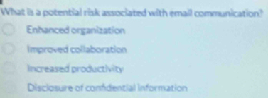 What is a potential risk associated with email communication?
Enhanced organization
Improved collaboration
Increased productivity
Disclosure of confdential information