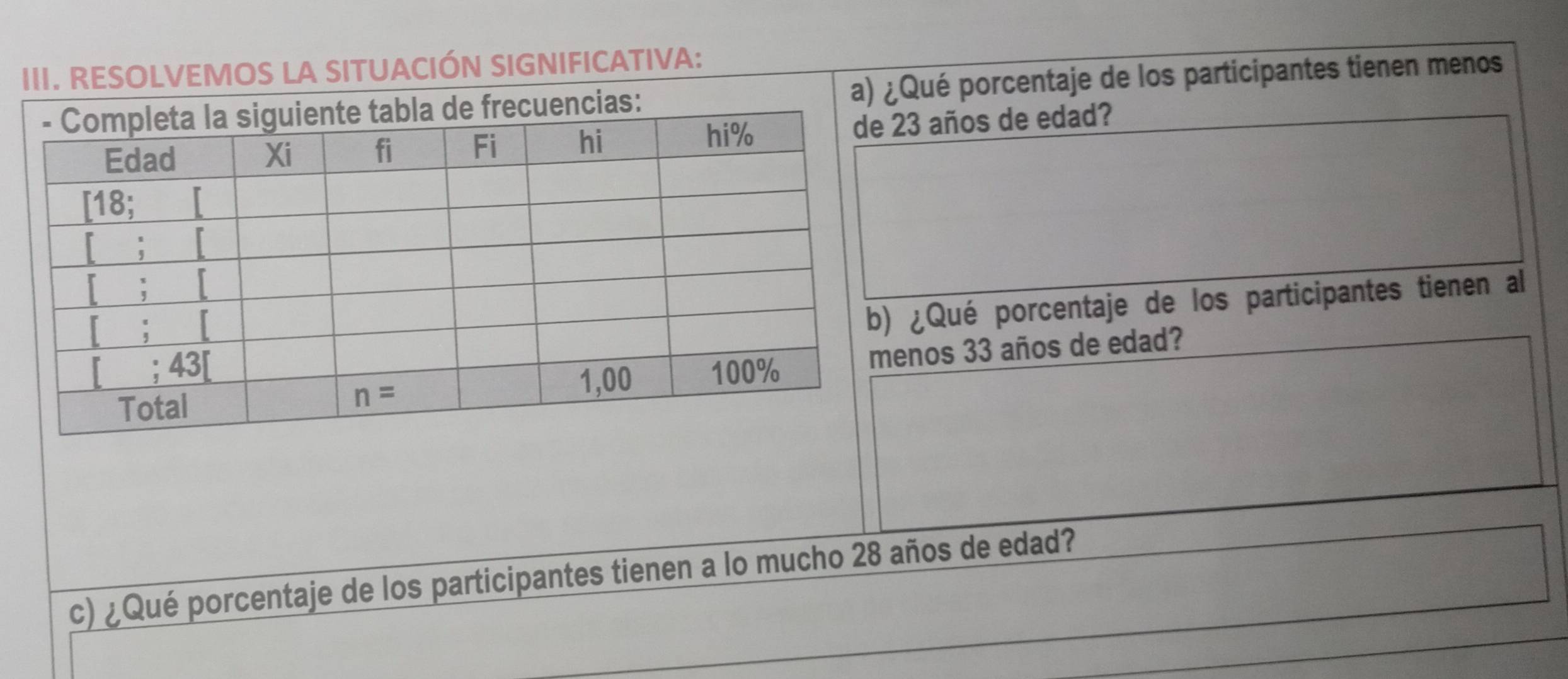 RESOLVEMOS LA SITUACIÓN SIGNIFICATIVA:
a) ¿Qué porcentaje de los participantes tienen menos
3 años de edad?
¿Qué porcentaje de los participantes tienen al
nos 33 años de edad?
c) ¿Qué porcentaje de los participantes tienen a lo mucho 28 años de edad?