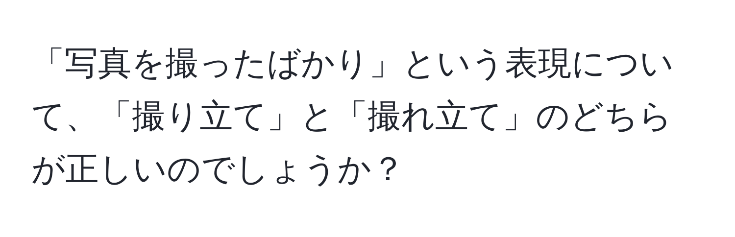 「写真を撮ったばかり」という表現について、「撮り立て」と「撮れ立て」のどちらが正しいのでしょうか？