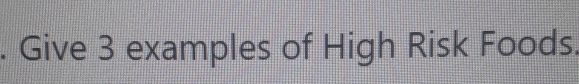 Give 3 examples of High Risk Foods.