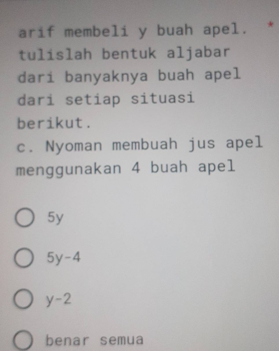 arif membeli y buah apel. *
tulislah bentuk aljabar
dari banyaknya buah apel
dari setiap situasi
berikut.
c. Nyoman membuah jus apel
menggunakan 4 buah apel
5y
5y-4
y-2
benar semua