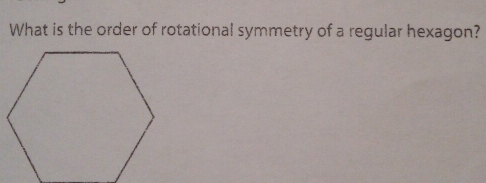 What is the order of rotational symmetry of a regular hexagon?