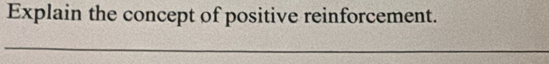 Explain the concept of positive reinforcement. 
_