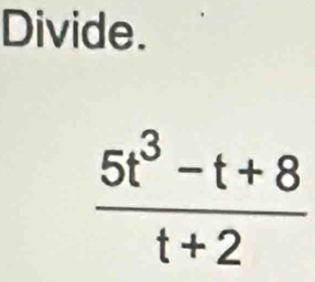 Divide.
 (5t^3-t+8)/t+2 