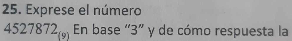 Exprese el número
4527872_(9) En base “ 3 ” y de cómo respuesta la