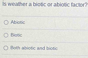 Is weather a biotic or abiotic factor?
Abiotic
Biotic
Both abiotic and biotic