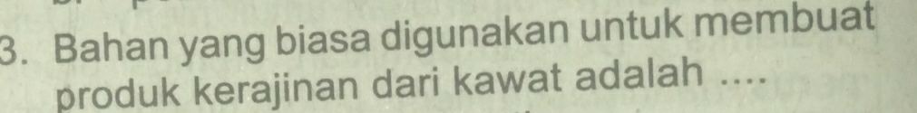 Bahan yang biasa digunakan untuk membuat 
produk kerajinan dari kawat adalah ....