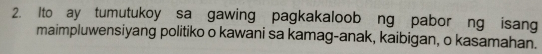 Ito ay tumutukoy sa gawing pagkakaloob ng pabor ng isang 
maimpluwensiyang politiko o kawani sa kamag-anak, kaibigan, o kasamahan.